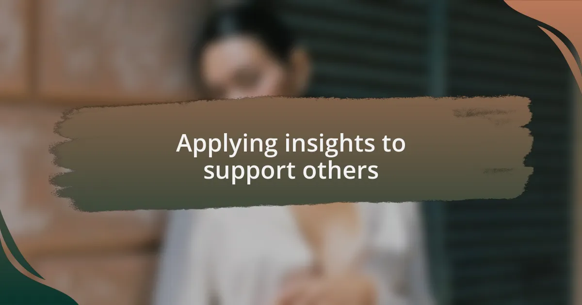 Applying insights to support others