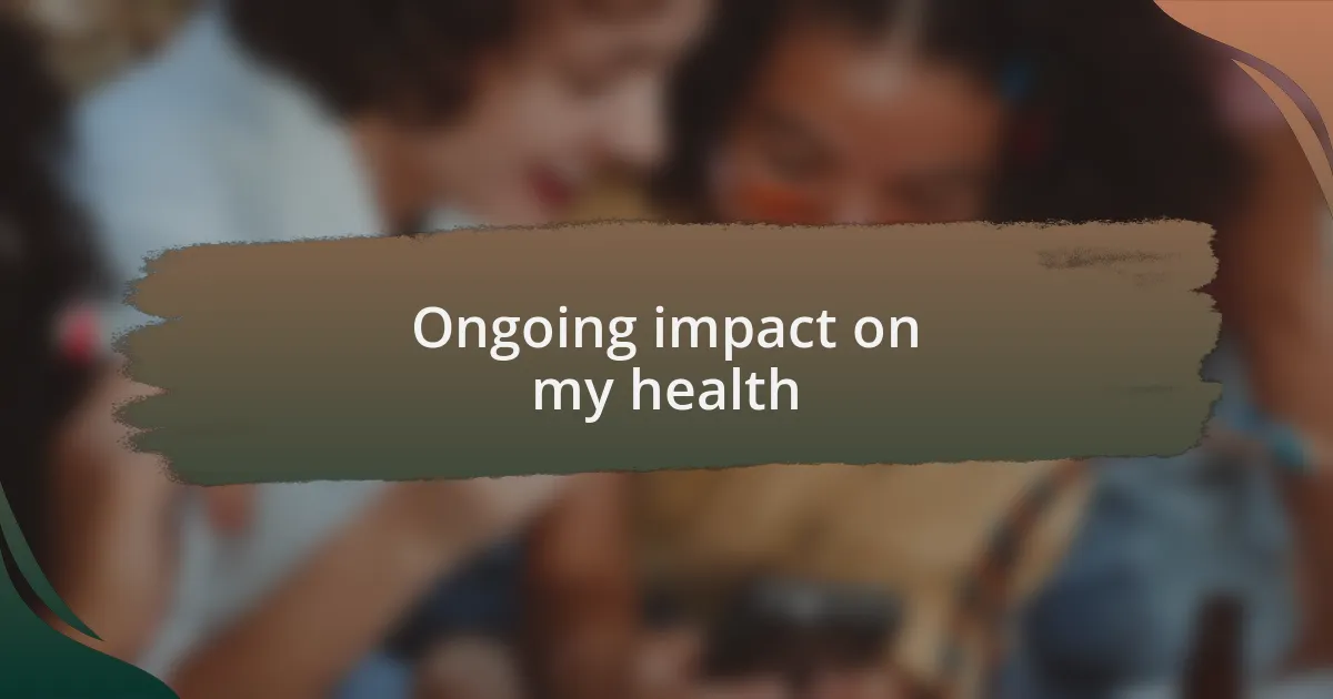 Ongoing impact on my health