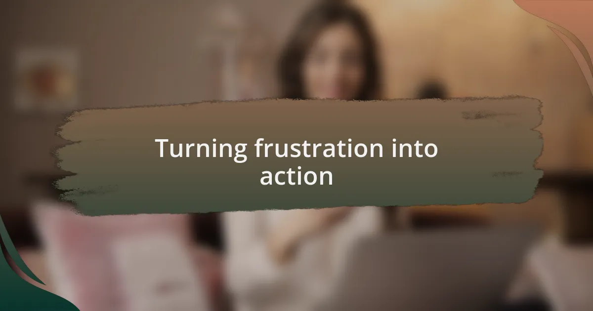 Turning frustration into action