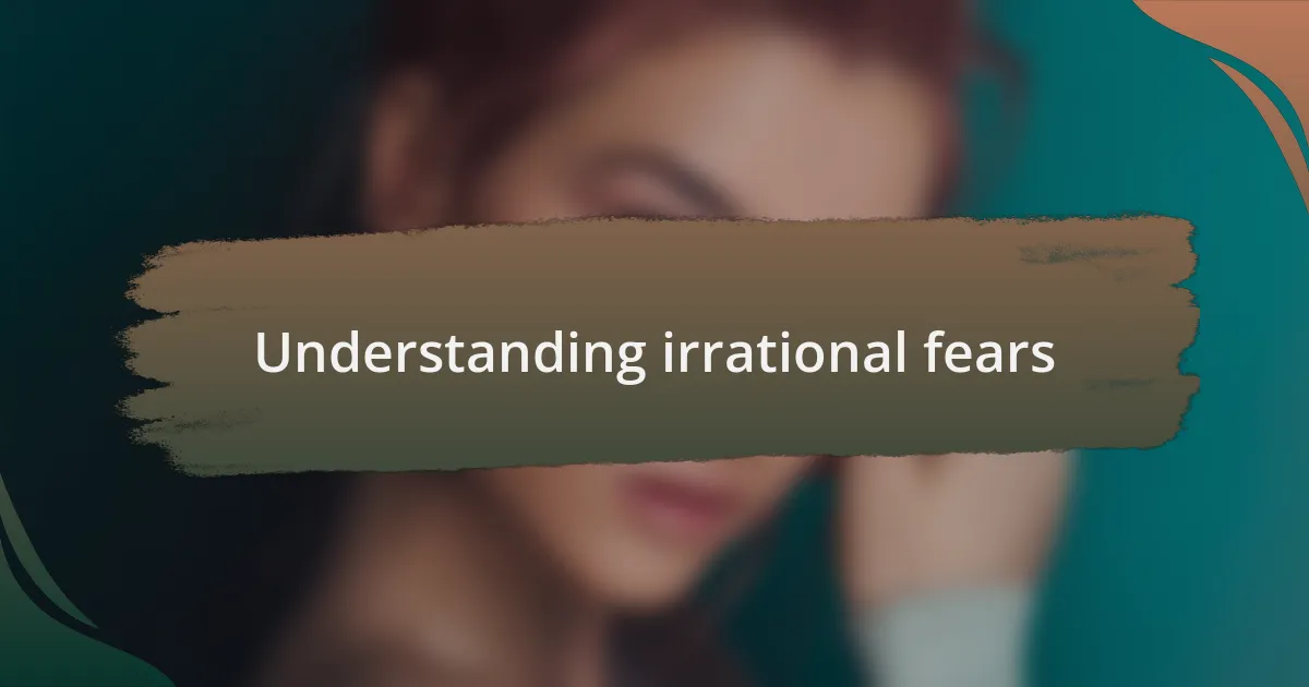 Understanding irrational fears