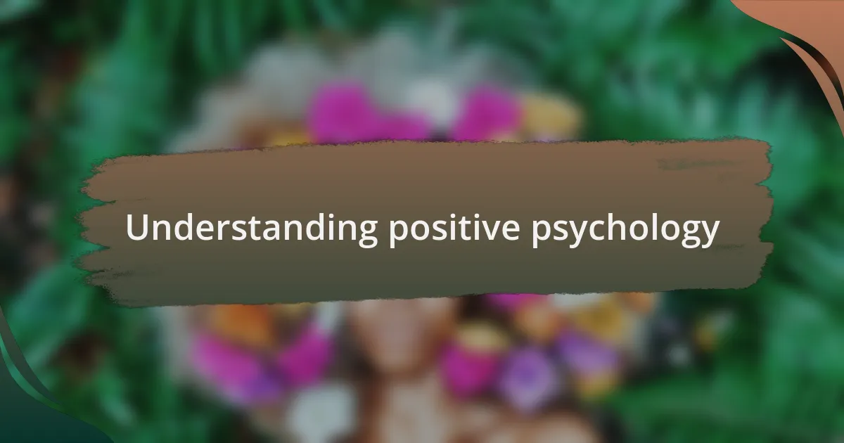 Understanding positive psychology